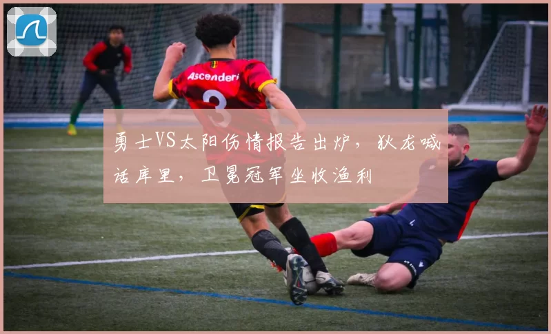 勇士VS太阳伤情报告出炉，狄龙喊话库里，卫冕冠军坐收渔利