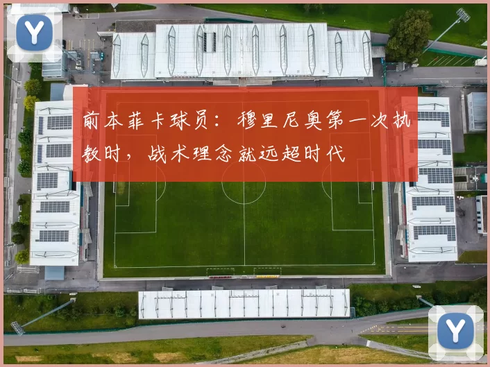 前本菲卡球员：穆里尼奥第一次执教时，战术理念就远超时代