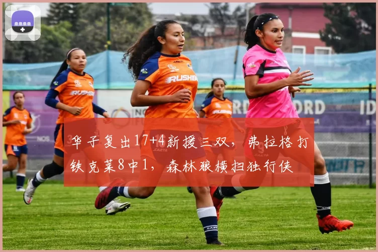 华子复出17+4新援三双，弗拉格打铁克莱8中1，森林狼横扫独行侠