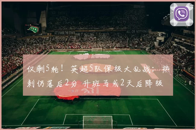 仅剩5轮！英超5队保级大乱战：热刺仍落后2分 升班马或2天后降级