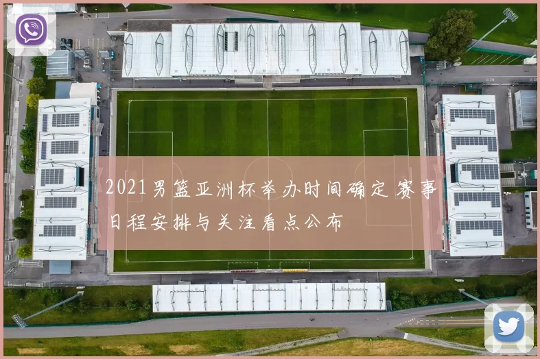 2021男篮亚洲杯举办时间确定 赛事日程安排与关注看点公布