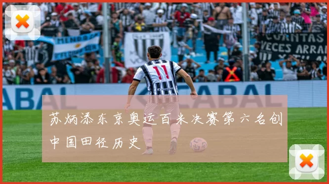 苏炳添东京奥运百米决赛第六名创中国田径历史