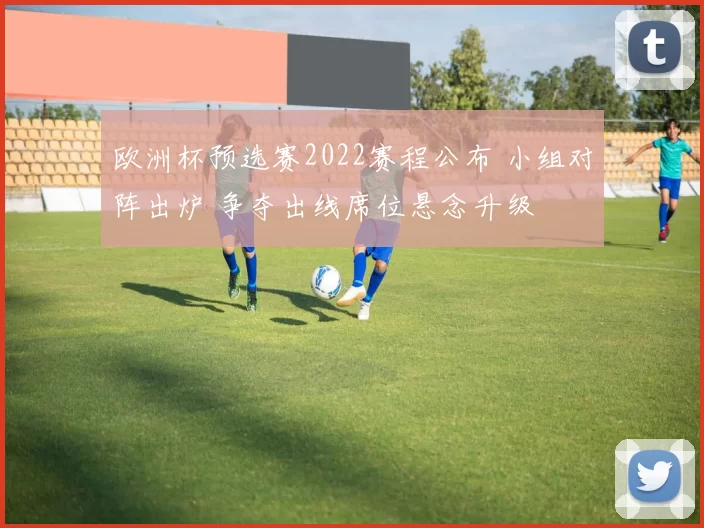 欧洲杯预选赛2022赛程公布 小组对阵出炉 争夺出线席位悬念升级
