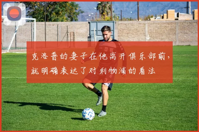 克洛普的妻子在他离开俱乐部前，就明确表达了对利物浦的看法