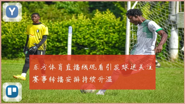东方体育直播线观看引发球迷关注赛事转播安排持续升温