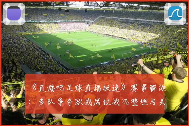 《直播吧足球直播极速》赛事解读：多队争夺欧战席位战况整理与关键看点