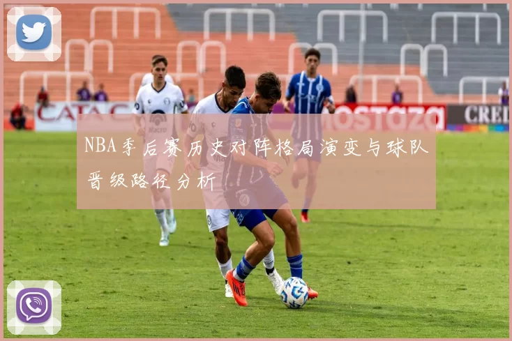 NBA季后赛历史对阵格局演变与球队晋级路径分析