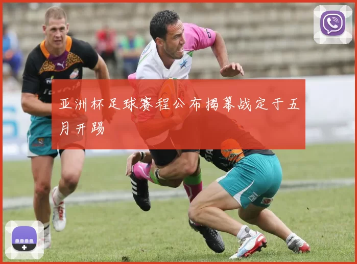 亚洲杯足球赛程公布揭幕战定于五月开踢