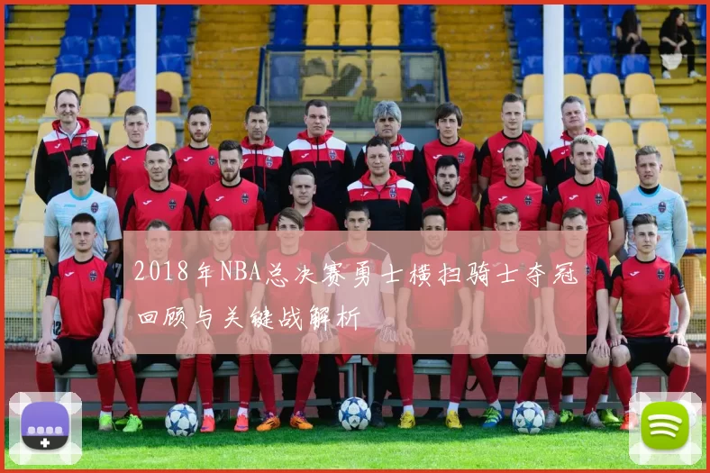 2018年NBA总决赛勇士横扫骑士夺冠回顾与关键战解析