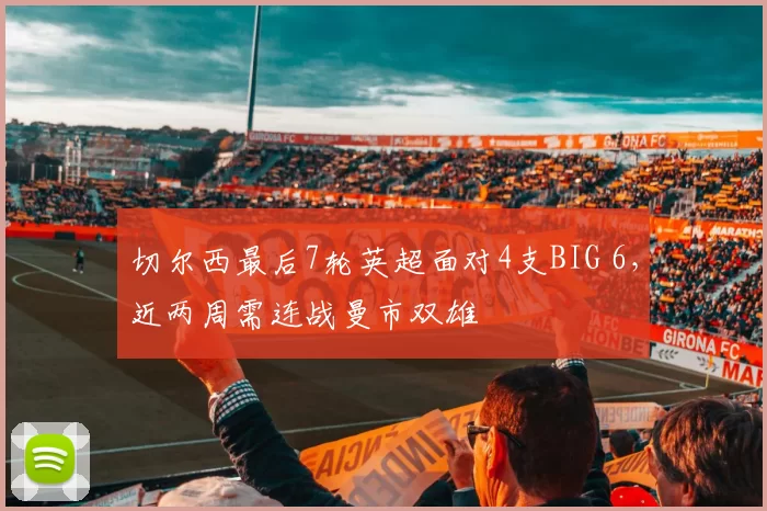 切尔西最后7轮英超面对4支BIG 6，近两周需连战曼市双雄