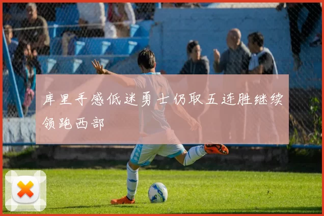 库里手感低迷勇士仍取五连胜继续领跑西部