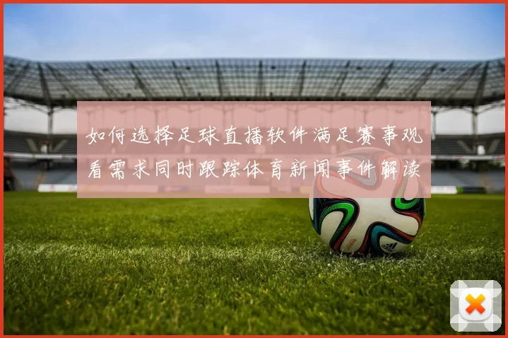 如何选择足球直播软件满足赛事观看需求同时跟踪体育新闻事件解读