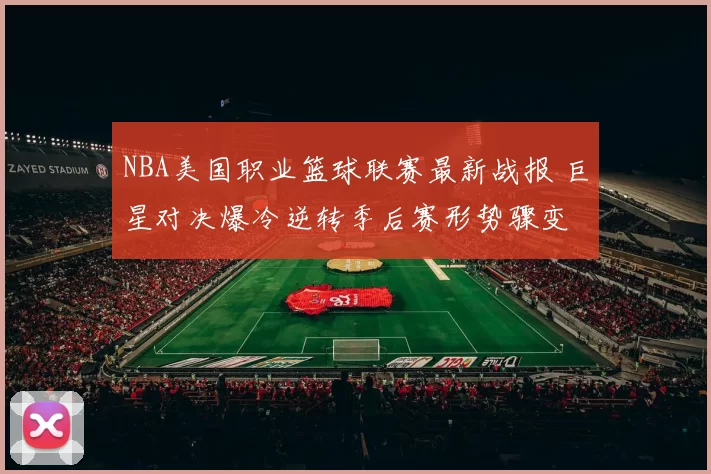 NBA美国职业篮球联赛最新战报 巨星对决爆冷逆转季后赛形势骤变