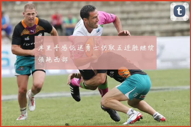 库里手感低迷勇士仍取五连胜继续领跑西部