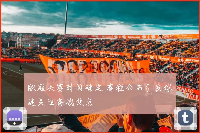 欧冠决赛时间确定 赛程公布引发球迷关注备战焦点