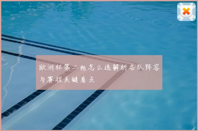 欧洲杯第二轮怎么选解析各队阵容与赛程关键看点