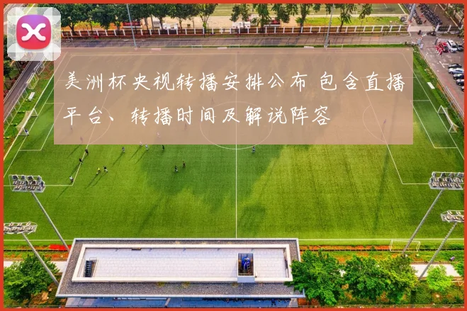 美洲杯央视转播安排公布 包含直播平台、转播时间及解说阵容