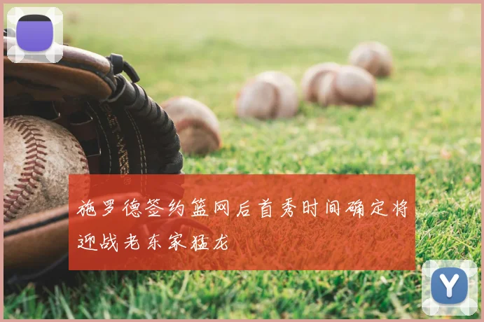 施罗德签约篮网后首秀时间确定将迎战老东家猛龙