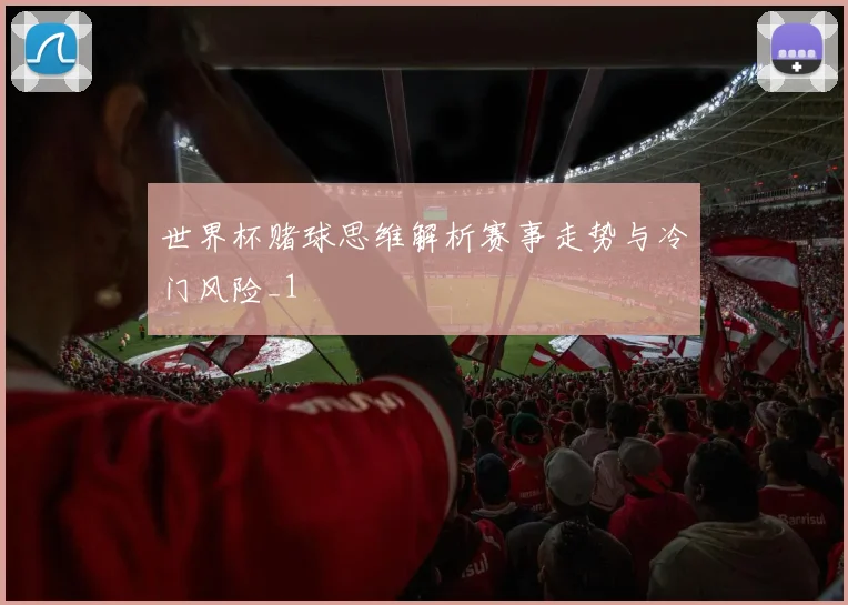 世界杯赌球思维解析赛事走势与冷门风险_1
