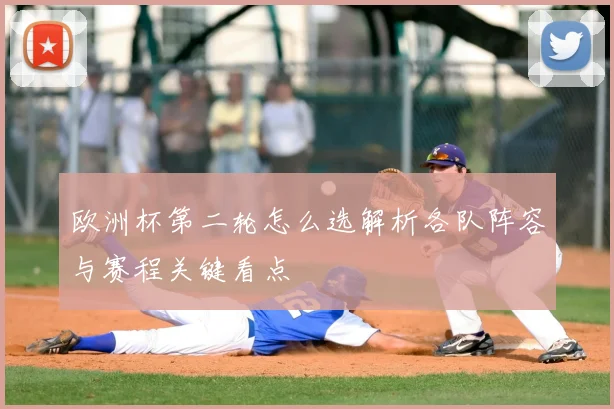 欧洲杯第二轮怎么选解析各队阵容与赛程关键看点
