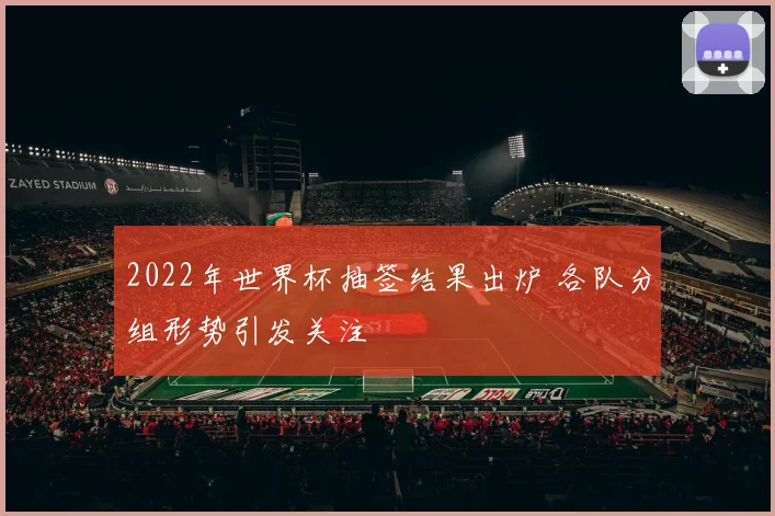 2022年世界杯抽签结果出炉 各队分组形势引发关注