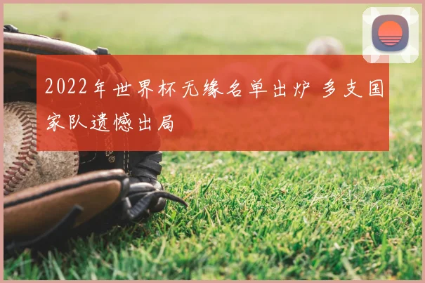 2022年世界杯无缘名单出炉 多支国家队遗憾出局