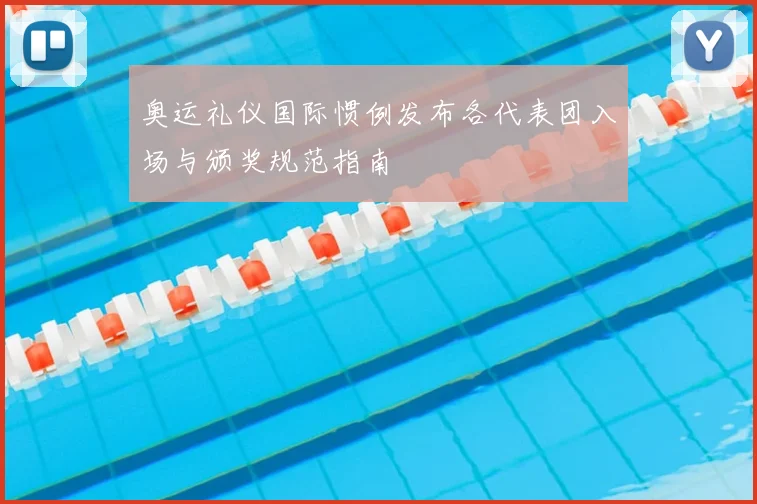 奥运礼仪国际惯例发布各代表团入场与颁奖规范指南