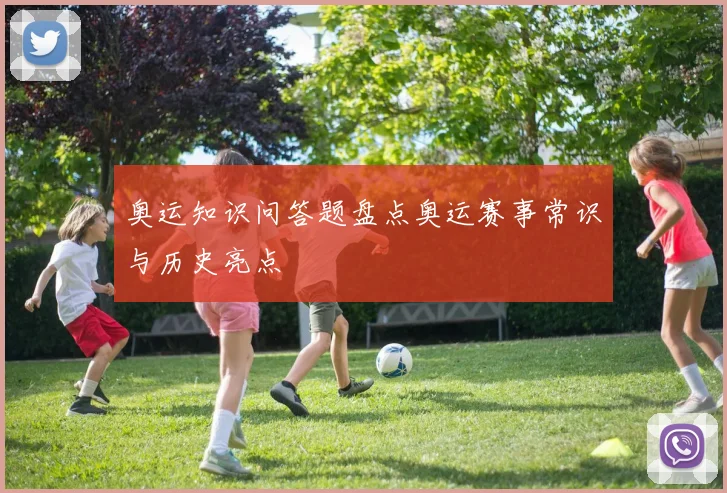 奥运知识问答题盘点奥运赛事常识与历史亮点