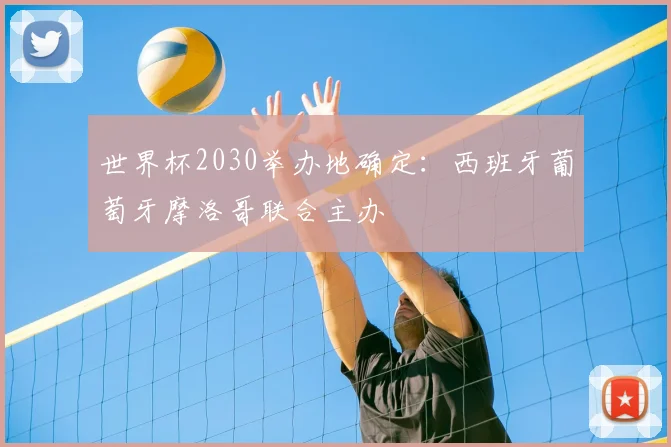 世界杯2030举办地确定：西班牙葡萄牙摩洛哥联合主办
