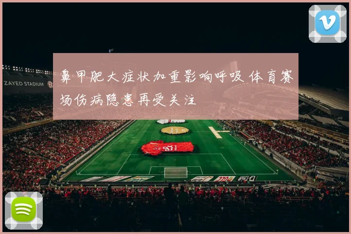 鼻甲肥大症状加重影响呼吸 体育赛场伤病隐患再受关注